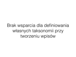 Brak wsparcia dla deﬁniowania
własnych taksonomii przy
tworzeniu wpisów
 