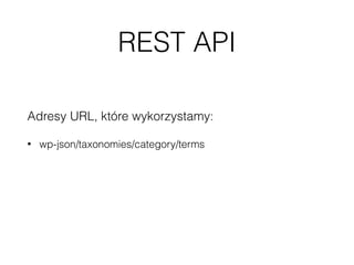 REST API
Adresy URL, które wykorzystamy:
• wp-json/taxonomies/category/terms
• wp-json/posts?ﬁlter[posts_per_page]=200
• wp-json/posts?ﬁlter[posts_per_page]=200&ﬁlter[cat]=1,2,3
 