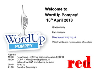 Welcome to
WordUp Pompey!
18th
April 2018
Agenda
19:00 Networking – informal discussions about GDPR
19:30 GDPR – with @NonStopNewsUK
followed by Q&A and chance to share
20:45 Wrap up
21:00 Social at Sovereigns
@wppompey
#wp-pompey
Www.wp-pompey.org.uk
/About-word press-meetups/code-of-conduct/
 