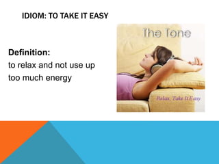 IDIOM: TO TAKE IT EASY
Definition:
to relax and not use up
too much energy
 