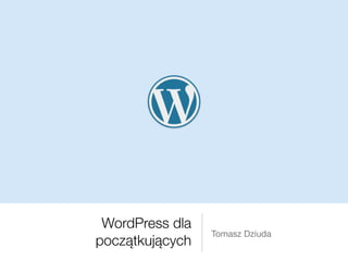 WordPress dla
początkujących
Tomasz Dziuda
 