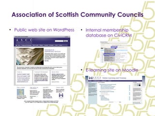 Association of Scottish Community Councils Public web site on WordPress Internal membership database on CiviCRM E-learning site on Moodle 