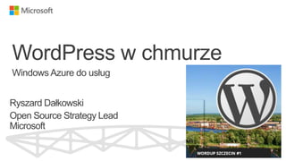 WordPress w chmurze
Windows Azure do usług

http://www.chronozoomproject.org/#/t55

Ryszard Dałkowski
Open Source Strategy Lead
Microsoft

 