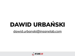 DAWID URBAŃSKI
dawid.urbanski@insanelab.com
 