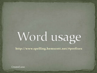 Word usage http://www.spelling.hemscott.net/#prefixes Created 2010 