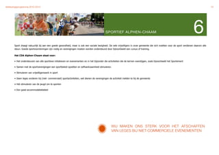 Verkiezingsprogramma 2010-2014"                                                                                                                                                                10




                                                                                               SPORTIEF ALPHEN-CHAAM                                                            6
       Sport draagt natuurlijk bij aan een goede gezondheid, maar is ook een sociale bezigheid. De vele vrijwilligers in onze gemeente die zich inzetten voor de sport verdienen daarom alle
       steun. Goede sportvoorzieningen zijn nodig en verenigingen moeten worden ondersteund door bijvoorbeeld een cursus of training.

       Het CDA Alphen-Chaam staat voor:

       • Het ondersteunen van alle sportieve initiatieven en evenementen en in het bijzonder die activiteiten die de kernen overstijgen, zoals bijvoorbeeld het Sportement

       • Samen met de sportverenigingen een sportbeleid opzetten en zelfwerkzaamheid stimuleren.

       • Stimuleren van vrijwilligerswerk in sport

       • Geen leges vorderen bij (niet- commercieel) sportactiviteiten, wel dienen de verenigingen de activiteit melden te bij de gemeente

       • Het stimuleren van de jeugd om te sporten

       • Een goed accommodatiebeleid




                                                                                                    WIJ MAKEN ONS STERK VOOR HET AFSCHAFFEN
                                                                                                    VAN LEGES BIJ NIET-COMMERCIELE EVENEMENTEN
 