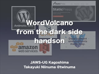 WordVolcano
from the dark side
handson

JAWS-UG Kagoshima
Takayuki Niinuma @twinuma

 