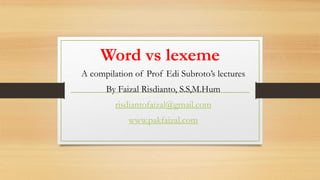 Word vs lexeme
A compilation of Prof Edi Subroto’s lectures
By Faizal Risdianto, S.S,M.Hum
risdiantofaizal@gmail.com
www.pakfaizal.com
 