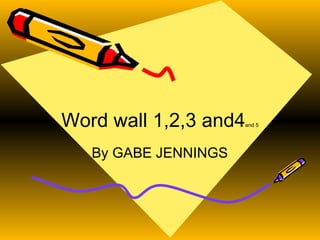 Word wall 1,2,3 and4 and 5 By GABE JENNINGS 