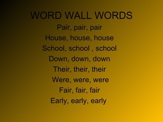 WORD WALL WORDS Pair, pair, pair House, house, house School, school , school Down, down, down Their, their, their Were, were, were Fair, fair, fair Early, early, early  
