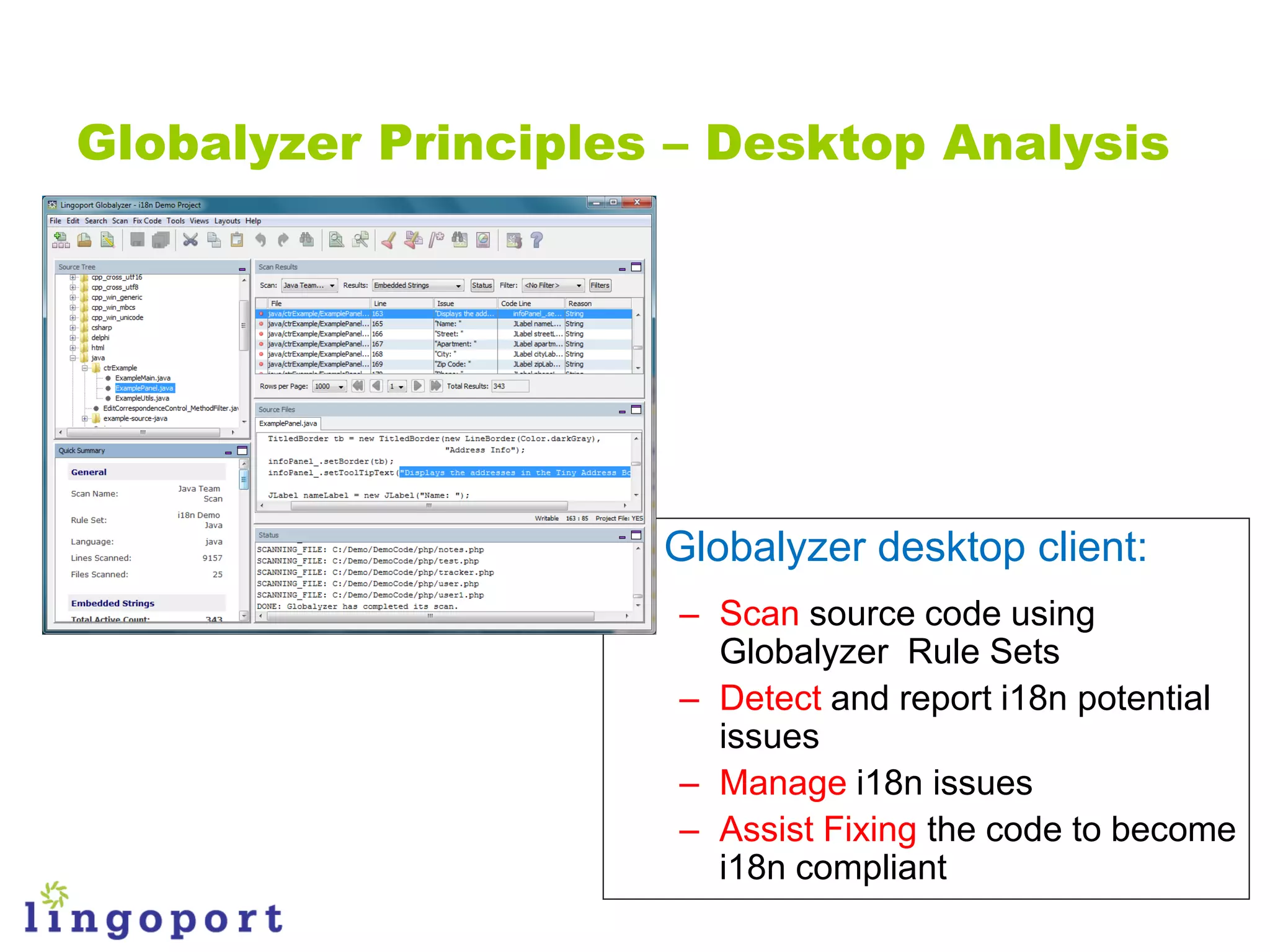 Globalyzer Principles – Desktop Analysis




                   • Globalyzer desktop client:
                      – Scan source code using
                        Globalyzer Rule Sets
                      – Detect and report i18n potential
                        issues
                      – Manage i18n issues
                      – Assist Fixing the code to become
                        i18n compliant
 