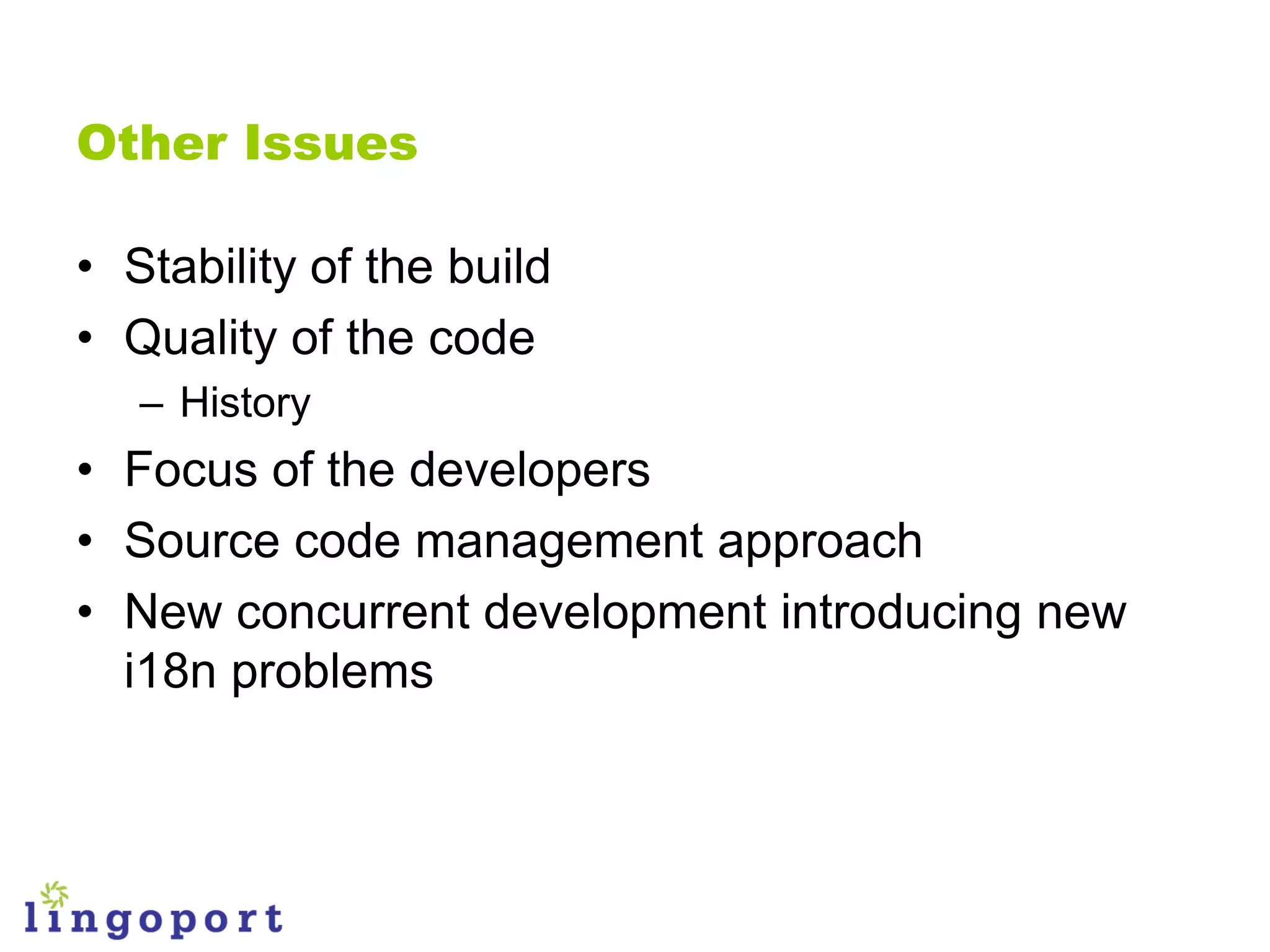 Other Issues

• Stability of the build
• Quality of the code
   – History
• Focus of the developers
• Source code management approach
• New concurrent development introducing new
  i18n problems
 