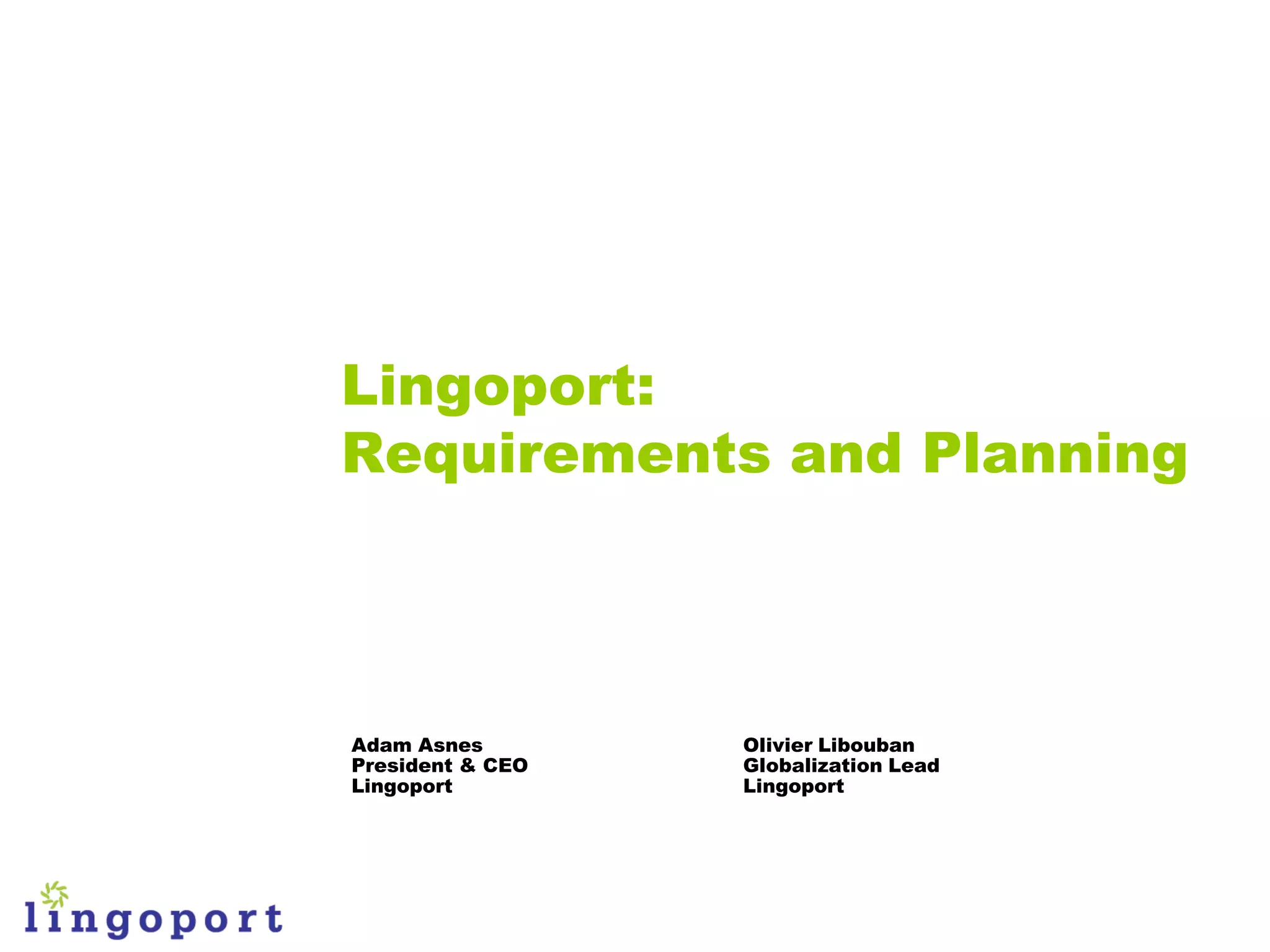 Lingoport:
Requirements and Planning



Adam Asnes        Olivier Libouban
President & CEO   Globalization Lead
Lingoport         Lingoport
 