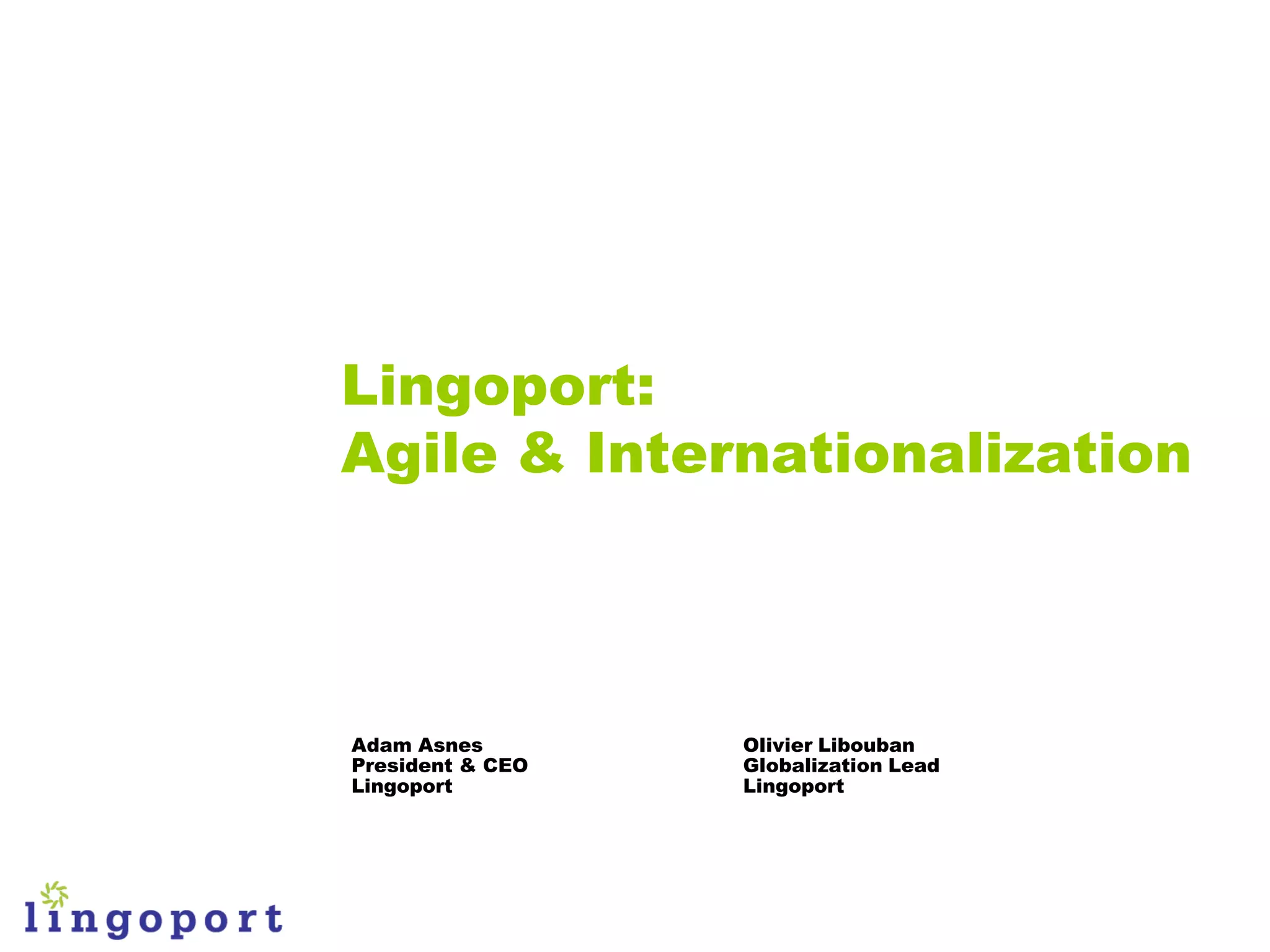 Lingoport:
Agile & Internationalization



Adam Asnes        Olivier Libouban
President & CEO   Globalization Lead
Lingoport         Lingoport
 