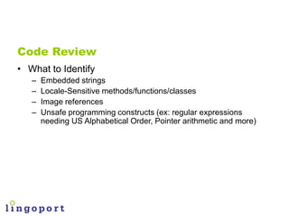 Code Review
• What to Identify
   –   Embedded strings
   –   Locale-Sensitive methods/functions/classes
   –   Image refe...