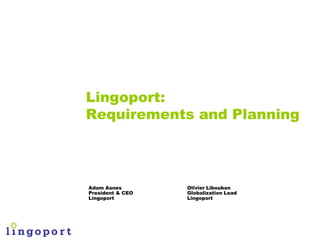 Lingoport:
Requirements and Planning



Adam Asnes        Olivier Libouban
President & CEO   Globalization Lead
Lingoport ...
