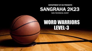 WORD WARRIORS
LEVEL-3
SANGRAHA 2K23
NON
DEPARTMENT OF EIE PRESENTS
LNON TECHNICAL EVENT
 