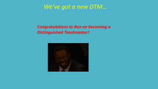 We‘ve got a new DTM… 
Congratulations to Ron on becoming a 
Distinguished Toastmaster! 
 