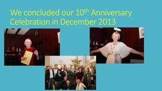 We concluded our 10th Anniversary 
Celebration in December 2013 
 
