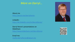 More on Darryl… 
About.me 
http://about.me/darrylheron 
LinkedIn: 
http://de.linkedin.com/in/darrylheron/ 
Darryl Heron‘s presentations on 
SlideShare 
http://www.slideshare.net/darrylheron 
Email me: 
mailto:darrylheron@about.me 
