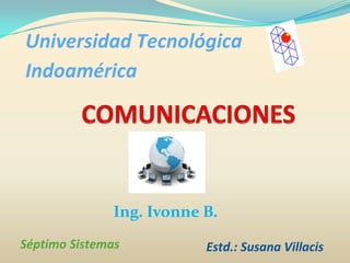 Universidad Tecnológica Indoamérica COMUNICACIONES Ing. Ivonne B. Séptimo Sistemas Estd.: Susana Villacis 