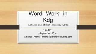 Word Work in 
Kdg 
Authentic use of high frequency words 
Belton 
September 2014 
Amanda Arens, amanda@arensconsulting.com 
 