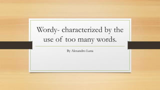 Wordy- characterized by the
use of too many words.
By Alexandro Luna
 