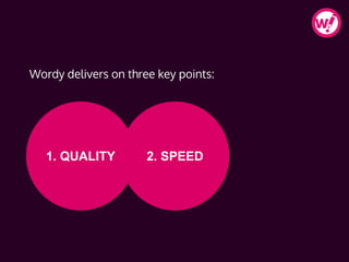 Wordy delivers on three key points:
1. QUALITY 2. SPEED
 