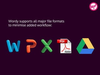 Wordy supports all major file formats
to minimise added workflow:
 