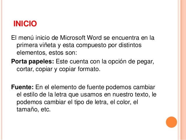 INICIO
El menú inicio de Microsoft Word se encuentra en la
primera viñeta y esta compuesto por distintos
elementos, estos ...