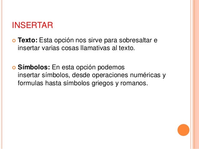 INSERTAR
 Texto: Esta opción nos sirve para sobresaltar e
insertar varias cosas llamativas al texto.
 Símbolos: En esta ...