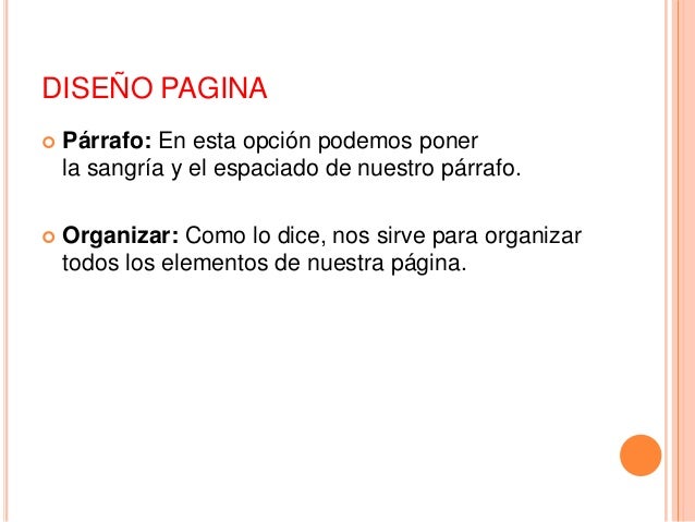 DISEÑO PAGINA
 Párrafo: En esta opción podemos poner
la sangría y el espaciado de nuestro párrafo.
 Organizar: Como lo d...