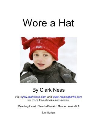 Wore a Hat
By Clark Ness
Visit www.clarkness.com and www.readinghawk.com
for more free ebooks and stories.
Reading Level: Flesch-Kincaid Grade Level -0.1
Nonfiction
 