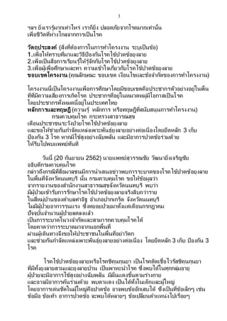 3
ฯลฯ ยิ่งเรารู้มากเท่าไหร่ เราก็ยิ่ง ปลอดภัยจากโรคมากเท่านั้น
เพื่อชีวิตที่ห่างไกลจากการเป็นโรค
วัตถุประสงค์ (สิ่งที่ต้องการในการทาโครงงาน ระบุเป็นข้อ)
1.เพื่อให้ทราบที่มาและวิธีป้องกันโรคไข้ปวดข้อยุงลาย
2.เพื่อเป็นสื่อการเรียนรู้ให้รู้จักกับโรคไข้ปวดข้อยุงลาย
3.เพื่อผู้เพื่อศึกษาและทา ความเข้าใจเกี่ยวกับโรคไข้ปวดข้อยุงลาย
ขอบเขตโครงงาน (คุณลักษณะ ขอบเขต เงื่อนไขและข้อจากัดของการทาโครงงาน)
โครงงานนี้เป็นโครงงานเพื่อการศึกษาโดยมีขอบเขตคือประชากรตัวอย่างอยู่ในพื้น
ที่ที่มีความเสี่ยงการเกิดโรค ประชากรที่อยู่ในหมวดหมู่มีโอกาสเป็ นโรค
โดยประชากรทั้งหมดนี้อยู่ในประเทศไทย
หลักการและทฤษฎี (ความรู้ หลักการ หรือทฤษฎีที่สนับสนุนการทาโครงงาน)
กรมควบคุมโรค กระทรวงสาธารณสุข
เตือนประชาชนระวังป่วยโรคไข้ปวดข้อยุงลาย
และขอให้ช่วยกันกาจัดแหล่งเพาะพันธุ์ยุงลายอย่างต่อเนื่องโดยยึดหลัก 3 เก็บ
ป้องกัน 3 โรค หากมีไข้สูงอย่างฉับพลัน และมีอาการปวดข้อร่วมด้วย
ให้รีบไปพบแพทย์ทันที
วันนี้ (20 กันยายน 2562) นายแพทย์สุวรรณชัย วัฒนายิ่งเจริญชัย
อธิบดีกรมควบคุมโรค
กล่าวถึงกรณีที่สื่อมวลชนมีการนาเสนอข่าวพบการระบาดของโรคไข้ปวดข้อยุงลาย
ในพื้นที่จังหวัดนนทบุรี นั้น กรมควบคุมโรค ขอให้ข้อมูลว่า
จากรายงานของสานักงานสาธารณสุขจังหวัดนนทบุรี พบว่า
มีผู้ป่วยเข้ารับการรักษาโรคไข้ปวดข้อยุงลายจริงสิบกว่าราย
ในสี่หมู่บ้านของตาบลท่าอิฐ อาเภอปากเกร็ด จังหวัดนนทบุรี
ไมมีผู้ป่วยอาการรุนแรง ซึ่งทยอยป่วยมาตั้งแต่เดือนกรกฎาคม
ปัจจุบันจานวนผู้ป่วยลดลงแล้ว
เป็นการระบาดในวงจากัดและสามารถควบคุมโรคได้
โดยคาดว่าการระบาดมาจากนอกพื้นที่
ผ่านผู้เดินทางจึงขอให้ประชาชนในพื้นที่อย่าวิตก
และช่วยกันกาจัดแหล่งเพาะพันธุ์ยุงลายอย่างต่อเนื่อง โดยยึดหลัก 3 เก็บ ป้องกัน 3
โรค
โรคไข้ปวดข้อยุงลายหรือโรคชิคุนกุนยา เป็นโรคติดเชื้อไวรัสชิคุนกุนยา
ที่มีทั้งยุงลายสวนและยุงลายบ้าน เป็นพาหะนาโรค ซึ่งพบได้ในทุกกลุ่มอายุ
ผู้ป่วยจะมีอาการไข้สูงอย่างฉับพลัน มีผื่นแดงขึ้นตามร่างกาย
และอาจมีอาการคันร่วมด้วย พบตาแดง เป็นได้ทั้งในเด็กและผู้ใหญ่
โดยอาการเด่นชัดในผู้ใหญ่คือปวดข้อ อาจพบข้ออักเสบได้ ซึ่งเป็นที่ข้อเล็กๆ เช่น
ข้อมือ ข้อเท้า อาการปวดข้อ จะพบได้หลายๆ ข้อเปลี่ยนตาแหน่งไปเรื่อยๆ
 