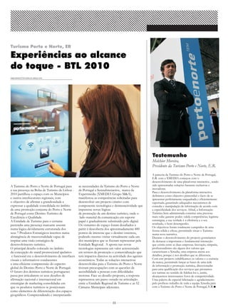 Turismo Porto e Norte, ER

Experiências ao alcance
do toque - BTL 2010
GM&A NEWSLETTER ESPECIAL MARÇO 2010




                                                                                                      Testemunho
                                                                                                      Melchior Moreira,
                                                                                                      Presidente da Turismo Porto e Norte, E.R.
                                                                                                      A parceria da Turismo do Porto e Norte de Portugal,
                                                                                                      E.R. com a XMEDIA começou com o
                                                                                                      desenvolvimento de uma plataforma interactiva , tendo
A Turismo do Porto e Norte de Portugal para        as necessidades da Turismo do Porto e Norte        sido apresentadas soluções bastante exclusivas e
a sua presença na Bolsa de Turismo de Lisboa -     de Portugal a SensiaInteractive, marca da          inovadoras.
                                                                                                      Para o desenvolvimento da plataforma interactiva
2010 partilhou o espaço com os Municípios          Expertmedia (XMEDIA Grupo M&A),                    definimos como objectivo primordial o facto de se
e outros interlocutores regionais, com             manifestou as competências solicitadas para        apresentar perfeitamente enquadrada e eficientemente
o objectivo de afirmar a grandiosidade e           desenvolver um projecto criativo com               suportada, garantindo adequados mecanismos de
expressar a qualidade consolidada no âmbito        componente tecnológica e deinteractividade que     consulta e manipulação de informação de acordo com
de uma promoção conjunta do Porto e Norte          impusesse novas lógicas                            a especificidade dos serviços. Afinal, a Informação
de Portugal como Destino Turístico de              de promoção de um destino turístico, onde o        Turística bem administrada constitui uma preciosa
Excelência e Qualidade.                             lado material da comunicação em suporte           mais-valia: garante poder, valida competências, legitima
A Entidade de Turismo para o certame               papel é gradualmente substituído pelo digital.     estratégias, a sua verdade é a eficiência e o seu
pretendia uma presença marcante assente            Os visitantes do espaço foram desafiados a         resultado, o bom desempenho.
                                                                                                      Os objectivos foram totalmente cumpridos de uma
numa lógica devidamente estruturada dos            partir à descoberta dos aproximadamente 400        forma sólida e eficaz, permitindo situar o Turismo
seus 7 Produtos Estratégicos inscritos numa        pontos de interesse que o destino ostentou,        numa nova narrativa.
abrangência de transversalidade capaz de           podendo mesmo visitar virtualmente cada um         Durante o desenvolvimento do projecto gostariamos
inspirar uma visão estratégica de                  dos municípios que se fizeram representar pela     de destacar a importante e fundamental interacção
desenvolvimento turístico.                         Entidade Regional. A aposta nas novas              que existiu entre as duas empresas. Inovação, simpatia,
O principal desafio colocado no âmbito             tecnologias representa um valor acrescentado       profissionalismo são alguns dos valores que
da concepção do stand promocional apelativo        em termos de promoção e comercialização que        caracterizam a Xmedia, uma empresa atenta aos
 e funcional era o desenvolvimento de interfaces   terá impactos directos na actividade dos agentes   detalhes, porque é nos detalhes que se diferencia.
visuais e informativos conducentes                 económicos. Todas as soluções interactivas         Com este projecto solidificamos os valores e a essência
                                                                                                      da marca, permitindo lançar as bases de uma rede
a uma eficiente compreensão do espectro            desenvolvidas para a Turismo do Porto e Norte      de informação e promoção turística, direccionadas
global do Destino Porto e Norte de Portugal.       tiveram preocupações com as questões de            para uma qualificação dos serviços que prestamos
O futuro dos destinos turísticos portugueses       acessibilidade a pessoas com dificuldades          aos turistas no sentido de fidelizá-los e, assim,
passa por articularem os seus desafios de          motoras. Face ao desafio proposto, a resposta      alcançarmos interessantes foros de competitividade.
afirmação nacional e internacional em              representou um passo ousado na articulação         Uma palavra de especial felicitação e agradecimento
estratégias de marketing consolidadas em           entre a Entidade Regional de Turismo e as 52       pelo profícuo trabalho de toda a equipa Xmedia para
que os produtos turísticos se posicionam           Câmaras Municipais aderentes.                      com a Turismo do Porto e Norte de Portugal, E.R.
como elementos de diferenciação dos espaços
geográficos. Compreendendo e interpretando

                                                                            03
 