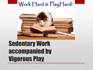 Sedentary Work
accompanied by
Vigorous Play
 
