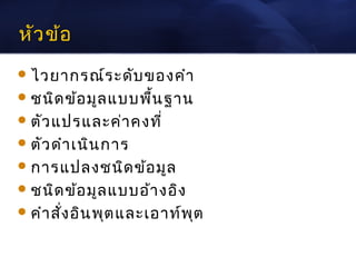 หัว ข้อ
 ไวยากรณ์ร ะดับ ของคำา
 ชนิด ข้อ มูล แบบพื้น ฐาน
 ตัว แปรและค่า คงที่
 ตัว ดำา เนิน การ
 การแปลงชนิด ข้อ มูล
 ชนิด ข้อ มูล แบบอ้า งอิง
 คำา สัง อิน พุต และเอาท์พ ุต
        ่
 