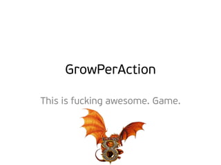 GrowPerAction
This is fucking awesome. Game.

 