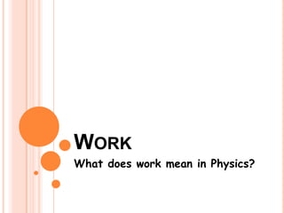 WORK
What does work mean in Physics?
 
