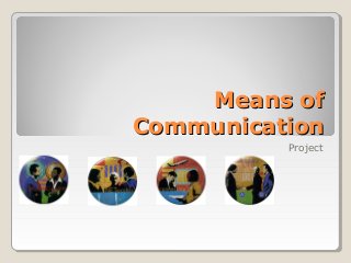 Means ofMeans of
CommunicationCommunication
Project
 