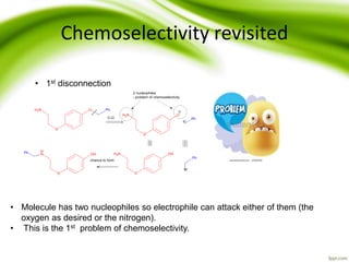 Chemoselectivity revisited
• 1st disconnection
• Molecule has two nucleophiles so electrophile can attack either of them (the
oxygen as desired or the nitrogen).
• This is the 1st problem of chemoselectivity.
 