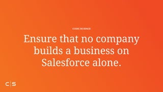 Ensure that no company
builds a business on
Salesforce alone.
 