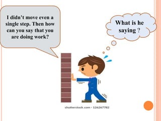 I didn’t move even a
single step. Then how
can you say that you
are doing work?
What is he
saying ?
 