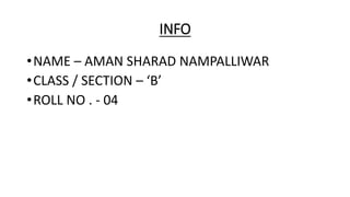 INFO
•NAME – AMAN SHARAD NAMPALLIWAR
•CLASS / SECTION – ‘B’
•ROLL NO . - 04
 