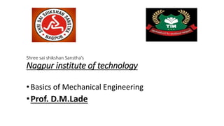 Shree sai shikshan Sanstha’s
Nagpur institute of technology
•Basics of Mechanical Engineering
•Prof. D.M.Lade
 