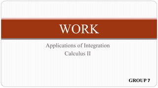 WORK
Applications of Integration
Calculus II
GROUP 7
 