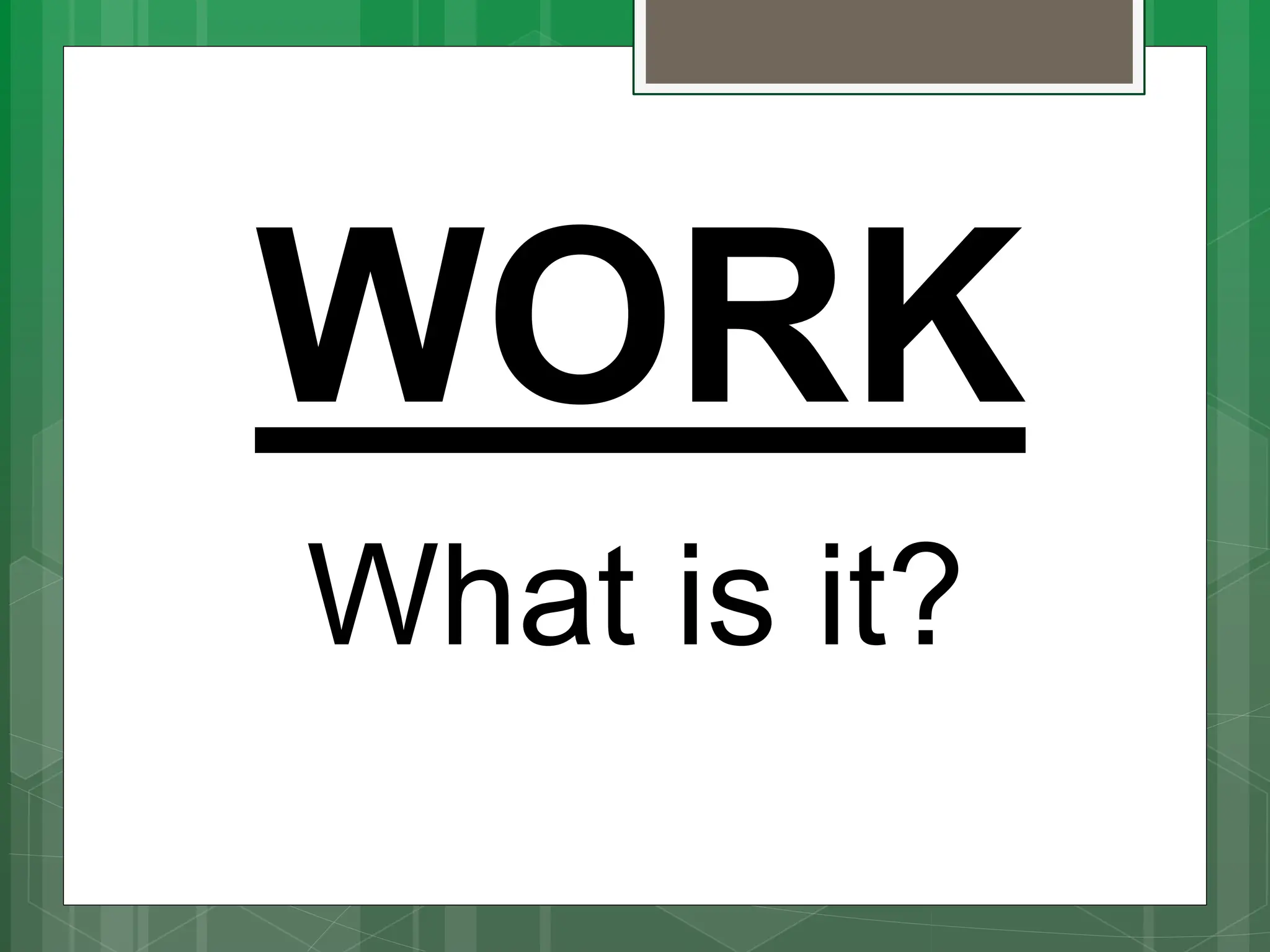 WORK
What is it?
 