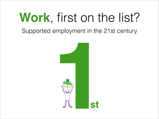 Work, ﬁrst on the list?
Supported employment in the 21st century

1
st

 