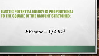 ELASTIC POTENTIAL ENERGY IS PROPORTIONAL
TO THE SQUARE OF THE AMOUNT STRETCHED:
𝑷𝑬𝒆𝒍𝒂𝒔𝒕𝒊𝒄 = 1/𝟐 𝒌𝒙2
 