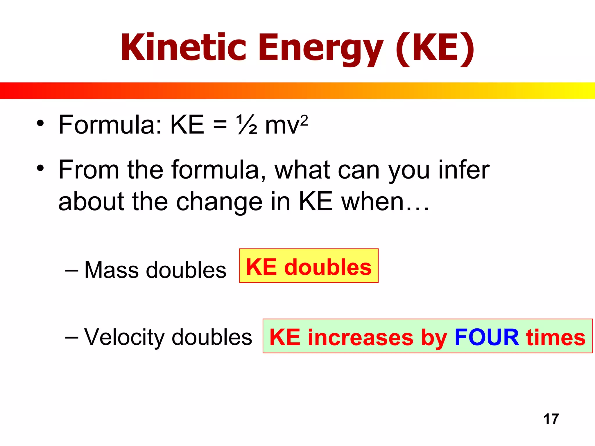 Kinetic Energy (KE) Formula: KE = ½ mv 2 From the formula, what can you infer about the change in KE when… Mass doubles Velocity doubles KE doubles KE increases by  FOUR  times 